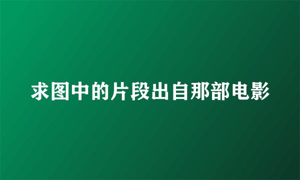 求图中的片段出自那部电影