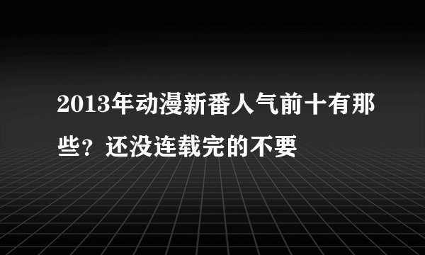 2013年动漫新番人气前十有那些？还没连载完的不要