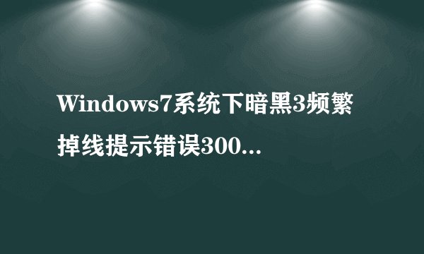 Windows7系统下暗黑3频繁掉线提示错误3007怎么办