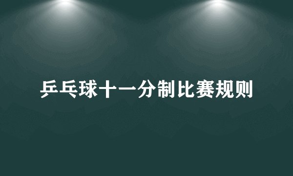 乒乓球十一分制比赛规则