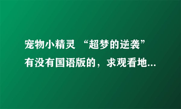 宠物小精灵 “超梦的逆袭”有没有国语版的，求观看地址或下载地址