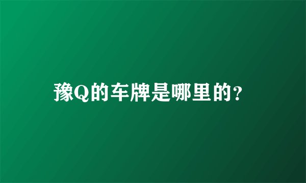 豫Q的车牌是哪里的？