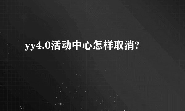yy4.0活动中心怎样取消?