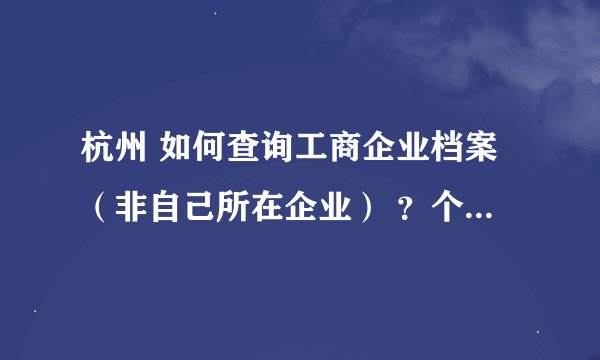 杭州 如何查询工商企业档案（非自己所在企业） ？个人能查吗？还是必需律师去查？