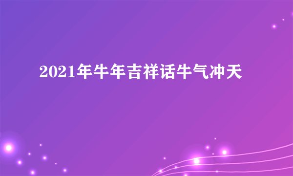2021年牛年吉祥话牛气冲天