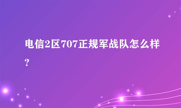 电信2区707正规军战队怎么样？