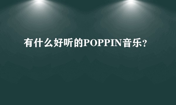 有什么好听的POPPIN音乐？