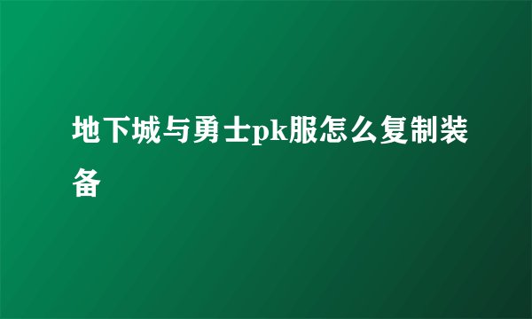 地下城与勇士pk服怎么复制装备