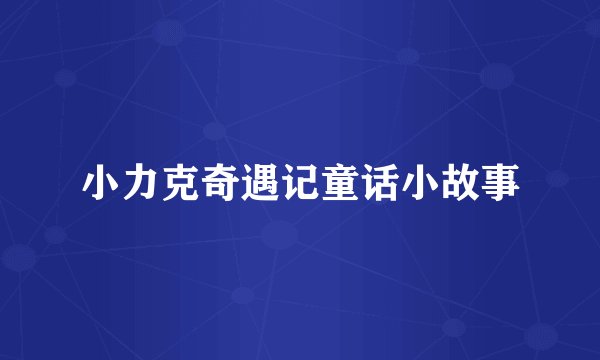 小力克奇遇记童话小故事