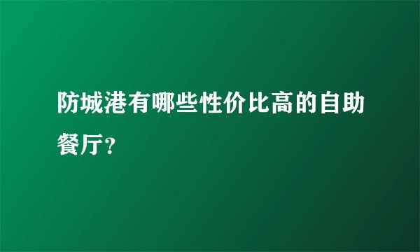 防城港有哪些性价比高的自助餐厅？