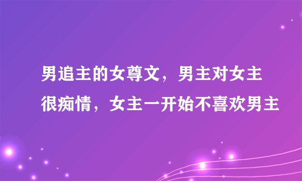 男追主的女尊文，男主对女主很痴情，女主一开始不喜欢男主