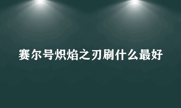 赛尔号炽焰之刃刷什么最好