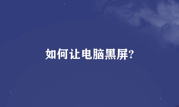 如何让电脑黑屏?