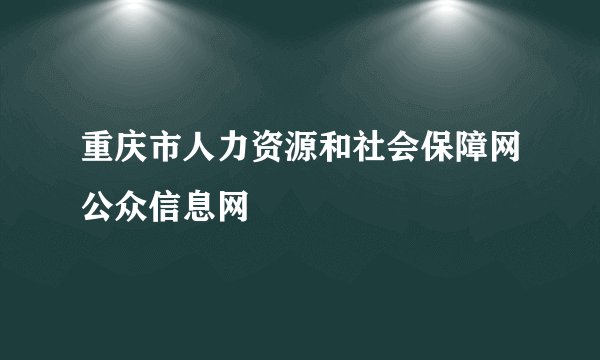 重庆市人力资源和社会保障网公众信息网