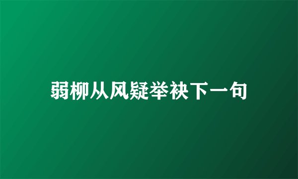 弱柳从风疑举袂下一句