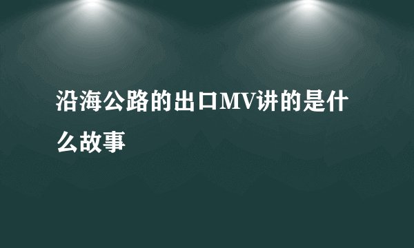 沿海公路的出口MV讲的是什么故事
