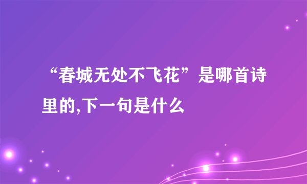 “春城无处不飞花”是哪首诗里的,下一句是什么