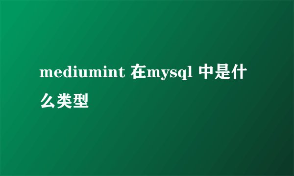 mediumint 在mysql 中是什么类型