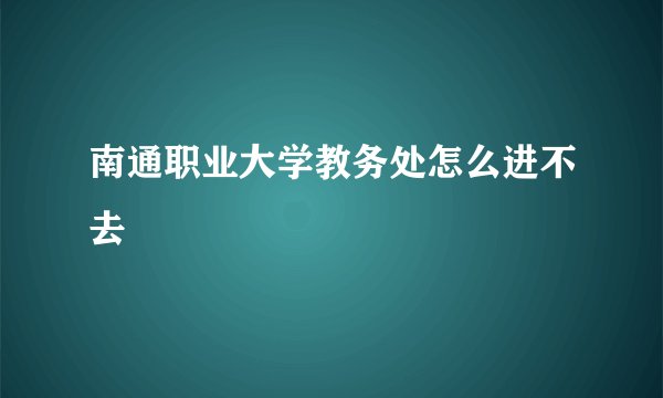 南通职业大学教务处怎么进不去