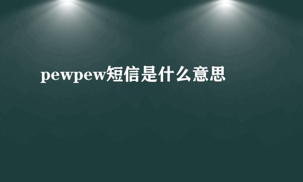 pewpew短信是什么意思