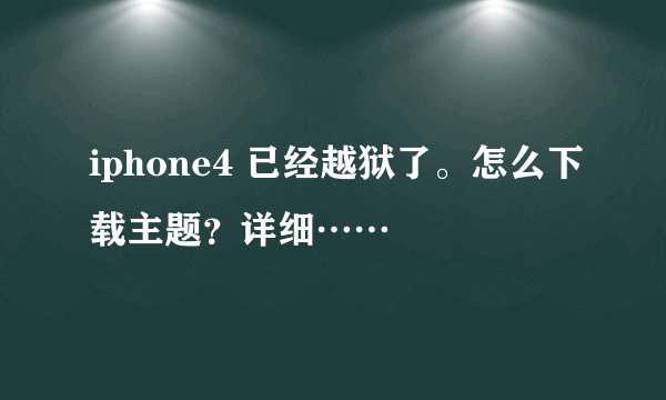 iphone4 已经越狱了。怎么下载主题？详细……
