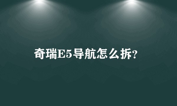 奇瑞E5导航怎么拆？