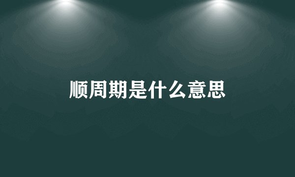 顺周期是什么意思