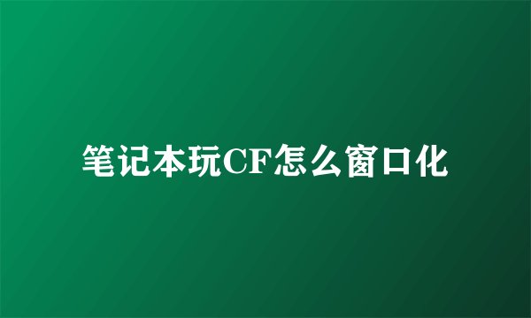 笔记本玩CF怎么窗口化