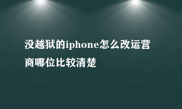 没越狱的iphone怎么改运营商哪位比较清楚