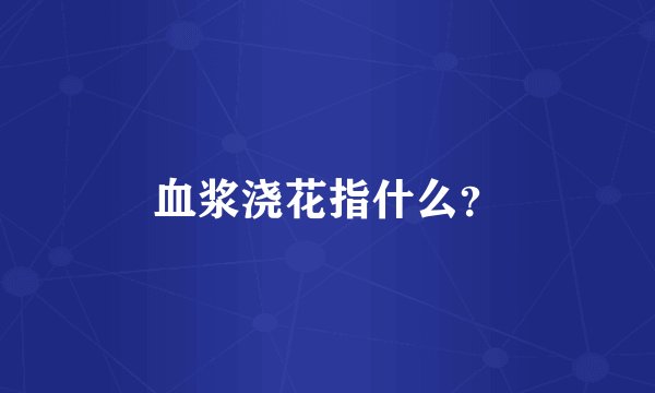血浆浇花指什么？