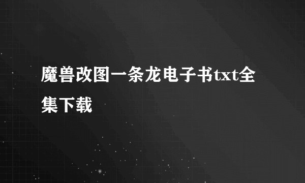 魔兽改图一条龙电子书txt全集下载