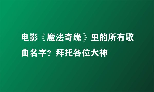 电影《魔法奇缘》里的所有歌曲名字？拜托各位大神