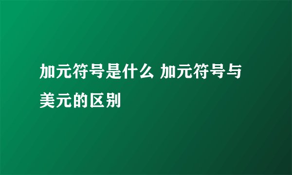 加元符号是什么 加元符号与美元的区别