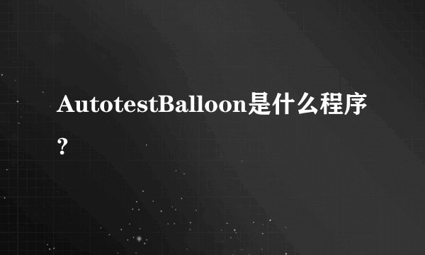 AutotestBalloon是什么程序?