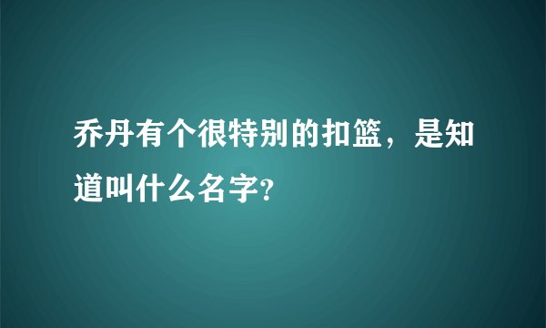 乔丹有个很特别的扣篮，是知道叫什么名字？