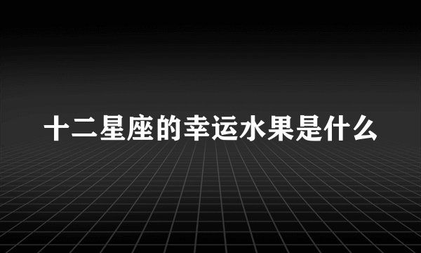十二星座的幸运水果是什么