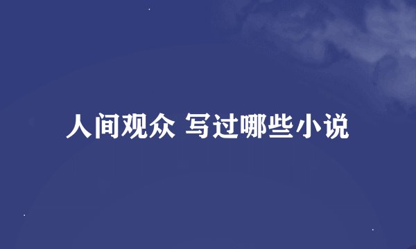人间观众 写过哪些小说