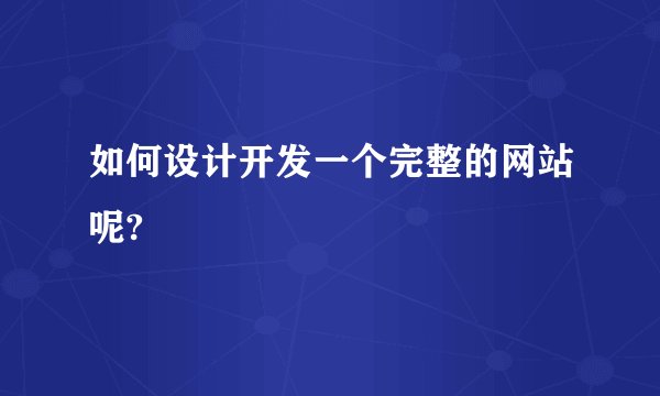 如何设计开发一个完整的网站呢?