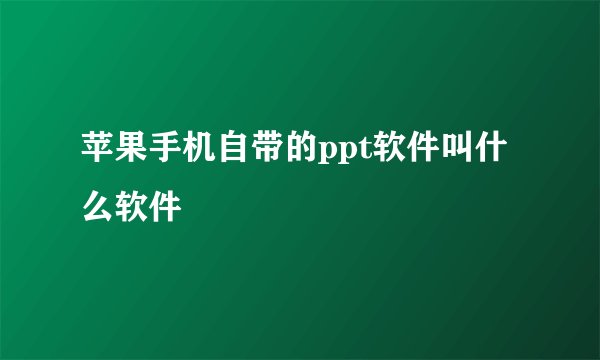 苹果手机自带的ppt软件叫什么软件