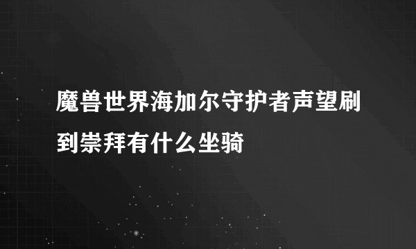 魔兽世界海加尔守护者声望刷到崇拜有什么坐骑