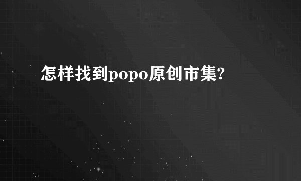 怎样找到popo原创市集?