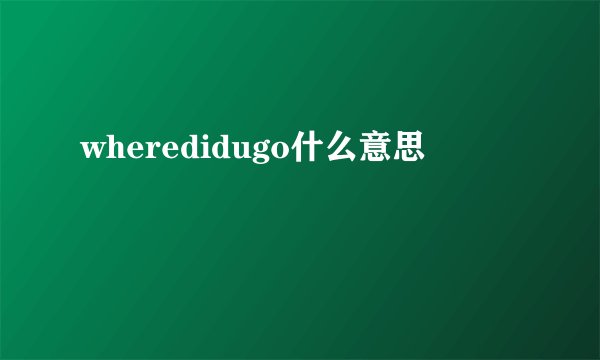 wheredidugo什么意思