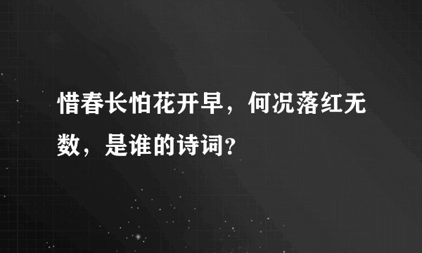 惜春长怕花开早，何况落红无数，是谁的诗词？