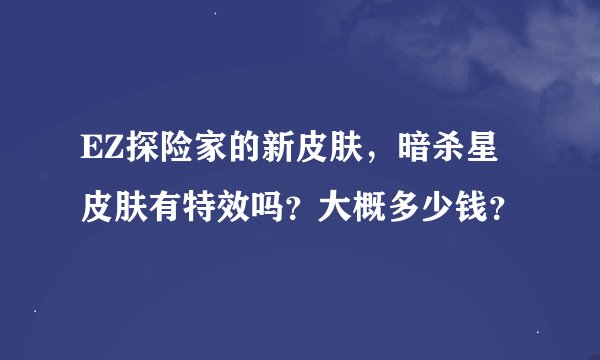 EZ探险家的新皮肤，暗杀星皮肤有特效吗？大概多少钱？