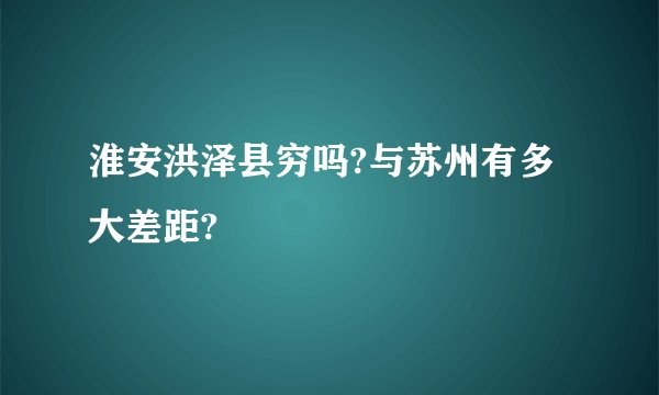 淮安洪泽县穷吗?与苏州有多大差距?