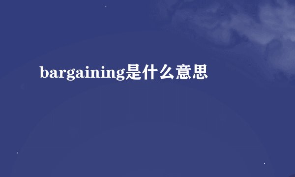 bargaining是什么意思