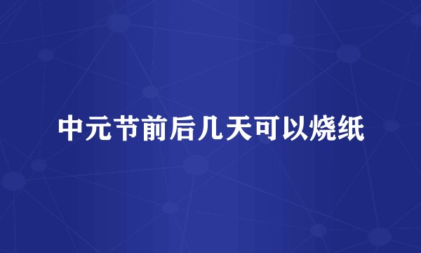 中元节前后几天可以烧纸