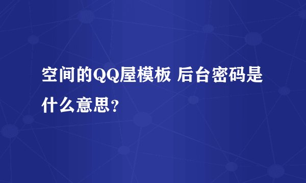 空间的QQ屋模板 后台密码是什么意思？