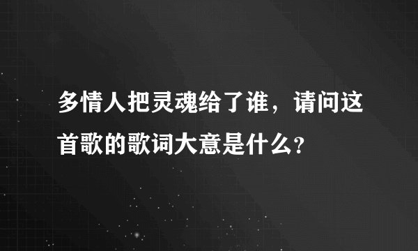 多情人把灵魂给了谁，请问这首歌的歌词大意是什么？
