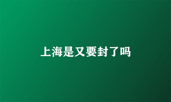 上海是又要封了吗